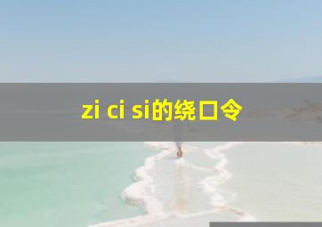 zi ci si的绕口令